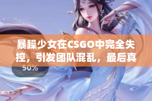 暴躁少女在CSGO中完全失控，引发团队混乱，最后真相令人震惊(1)
