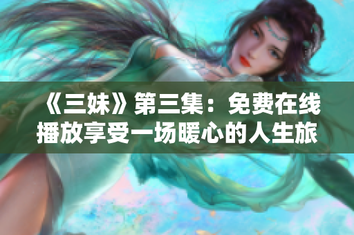 《三妹》第三集：免费在线播放享受一场暖心的人生旅程