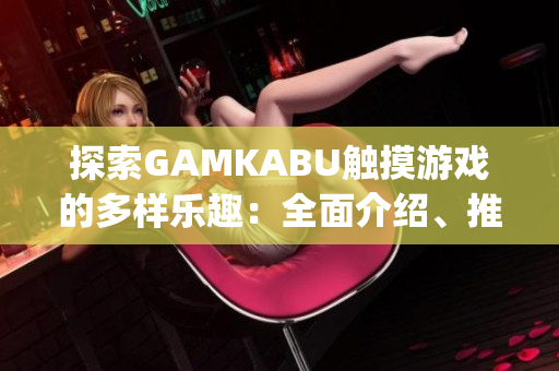 探索GAMKABU触摸游戏的多样乐趣：全面介绍、推荐和评测(1)