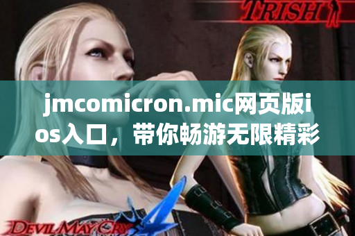 jmcomicron.mic网页版ios入口，带你畅游无限精彩世界