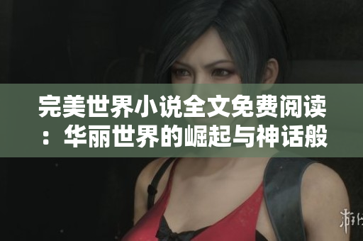 完美世界小说全文免费阅读：华丽世界的崛起与神话般的冒险！
