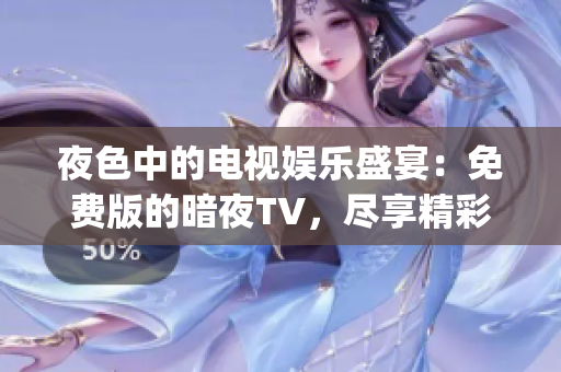 夜色中的电视娱乐盛宴：免费版的暗夜TV，尽享精彩影视内容(1)