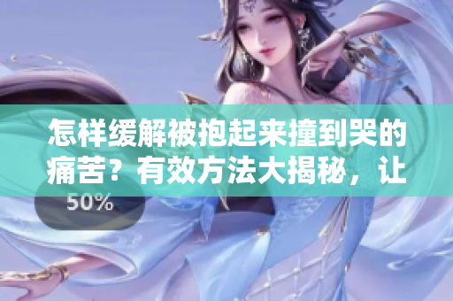 怎样缓解被抱起来撞到哭的痛苦？有效方法大揭秘，让你告别疼痛！