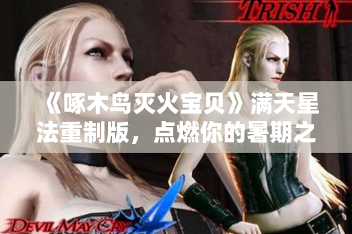 《啄木鸟灭火宝贝》满天星法重制版，点燃你的暑期之旅！