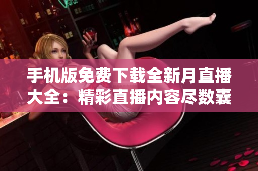 手机版免费下载全新月直播大全：精彩直播内容尽数囊括