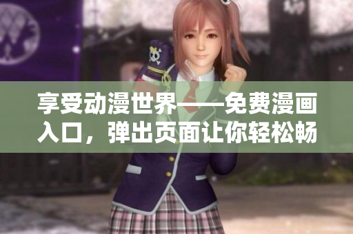 享受动漫世界——免费漫画入口，弹出页面让你轻松畅游！