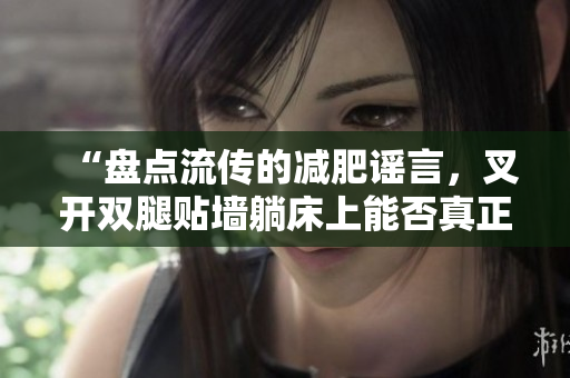 “盘点流传的减肥谣言，叉开双腿贴墙躺床上能否真正减肥？”