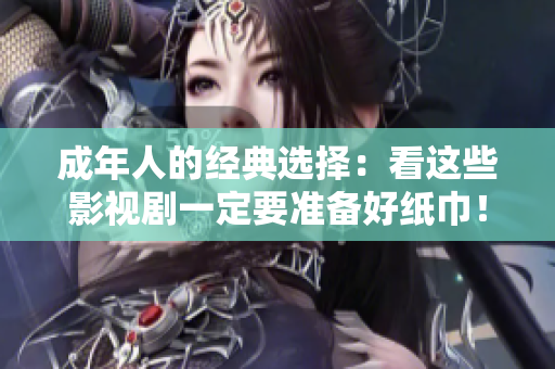 成年人的经典选择：看这些影视剧一定要准备好纸巾！