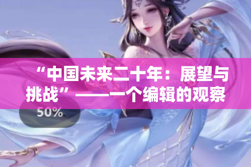 “中国未来二十年：展望与挑战”——一个编辑的观察与思考
