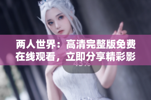 两人世界：高清完整版免费在线观看，立即分享精彩影片