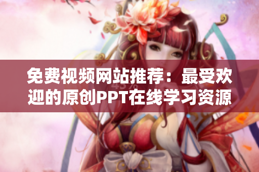 免费视频网站推荐：最受欢迎的原创PPT在线学习资源
