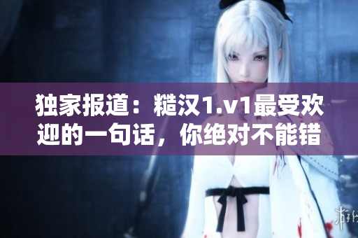 独家报道：糙汉1.v1最受欢迎的一句话，你绝对不能错过！
