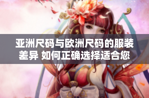 亚洲尺码与欧洲尺码的服装差异 如何正确选择适合您的尺码？