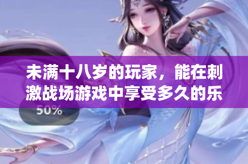 未满十八岁的玩家，能在刺激战场游戏中享受多久的乐趣？(1)