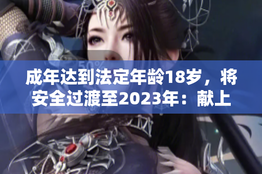 成年达到法定年龄18岁，将安全过渡至2023年：献上一只大象