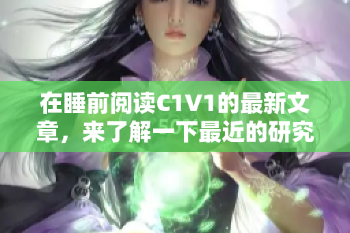 在睡前阅读C1V1的最新文章，来了解一下最近的研究成果