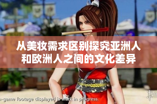 从美妆需求区别探究亚洲人和欧洲人之间的文化差异