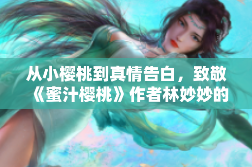 从小樱桃到真情告白，致敬《蜜汁樱桃》作者林妙妙的优美小说的新篇章