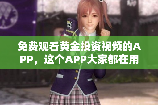 免费观看黄金投资视频的APP，这个APP大家都在用！