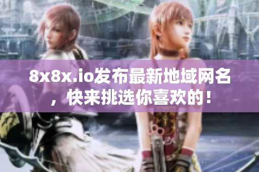 8x8x.io发布最新地域网名，快来挑选你喜欢的！