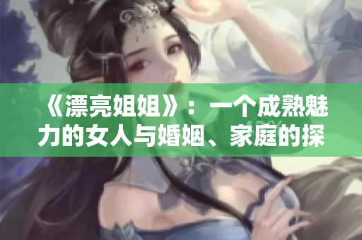 《漂亮姐姐》：一个成熟魅力的女人与婚姻、家庭的探索