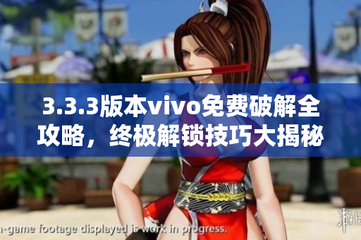 3.3.3版本vivo免费破解全攻略，终极解锁技巧大揭秘