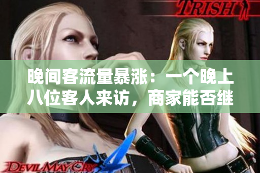 晚间客流量暴涨：一个晚上八位客人来访，商家能否继续胜任？
