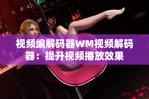 视频编解码器WM视频解码器：提升视频播放效果
