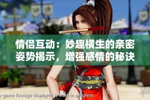 情侣互动：妙趣横生的亲密姿势揭示，增强感情的秘诀大公开