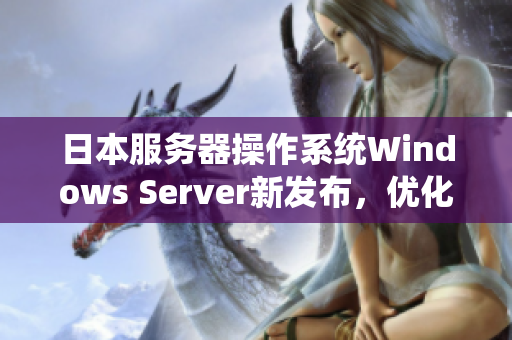 日本服务器操作系统Windows Server新发布，优化用户体验