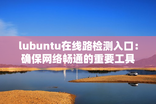 lubuntu在线路检测入口：确保网络畅通的重要工具