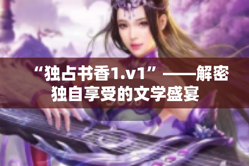 “独占书香1.v1”——解密独自享受的文学盛宴