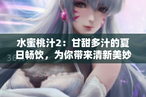 水蜜桃汁2：甘甜多汁的夏日畅饮，为你带来清新美妙的口感