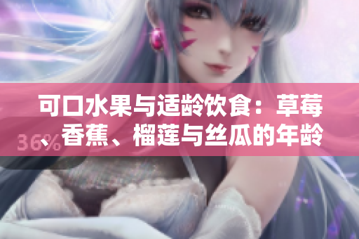 可口水果与适龄饮食：草莓、香蕉、榴莲与丝瓜的年龄限制