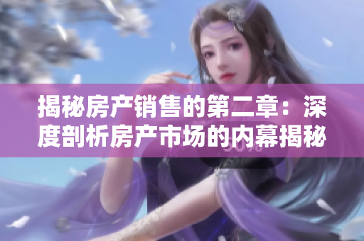 揭秘房产销售的第二章：深度剖析房产市场的内幕揭秘