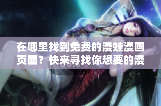 在哪里找到免费的漫蛙漫画页面？快来寻找你想要的漫画！
