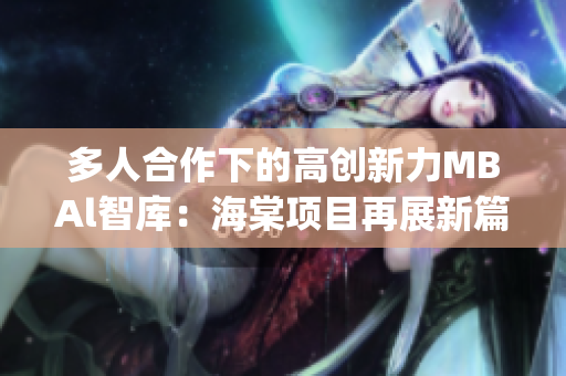 多人合作下的高创新力MBAl智库：海棠项目再展新篇章(1)