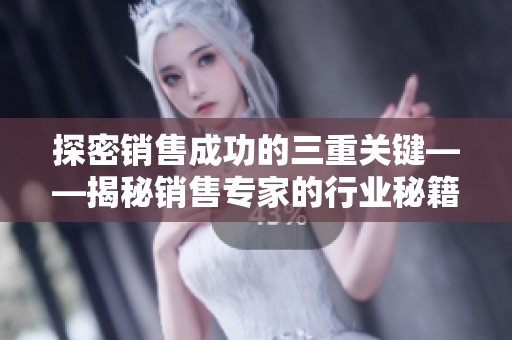探密销售成功的三重关键——揭秘销售专家的行业秘籍