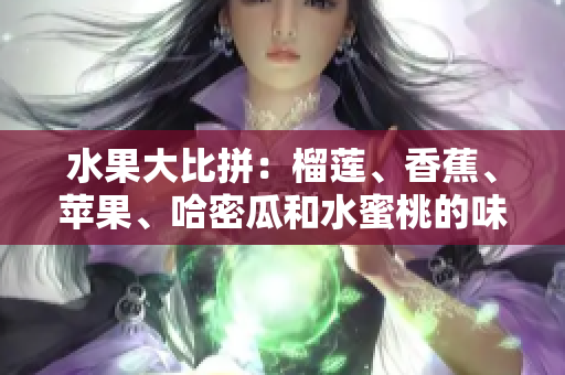 水果大比拼：榴莲、香蕉、苹果、哈密瓜和水蜜桃的味蕾之战