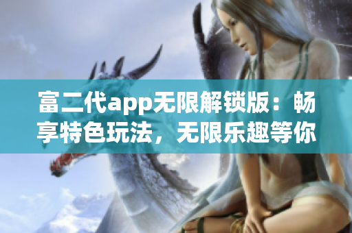 富二代app无限解锁版：畅享特色玩法，无限乐趣等你体验(1)