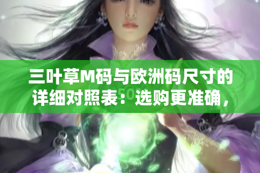 三叶草M码与欧洲码尺寸的详细对照表：选购更准确，穿着更舒适！
