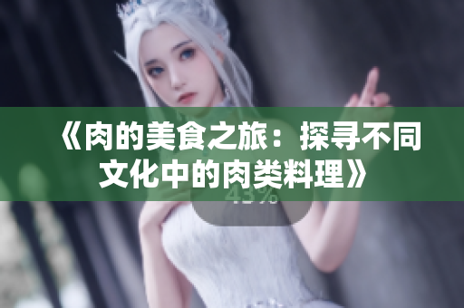 《肉的美食之旅：探寻不同文化中的肉类料理》