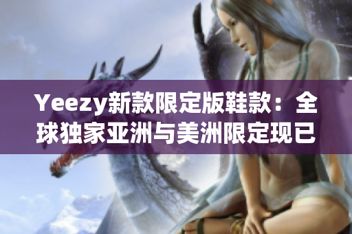 Yeezy新款限定版鞋款：全球独家亚洲与美洲限定现已上市