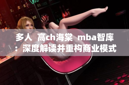 多人  高ch海棠  mba智库：深度解读并重构商业模式(1)