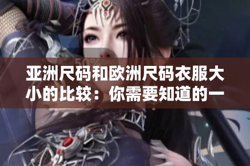 亚洲尺码和欧洲尺码衣服大小的比较：你需要知道的一切