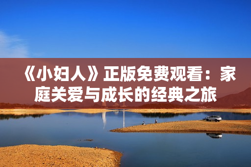 《小妇人》正版免费观看：家庭关爱与成长的经典之旅