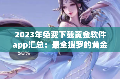 2023年免费下载黄金软件app汇总：最全搜罗的黄金工具合集