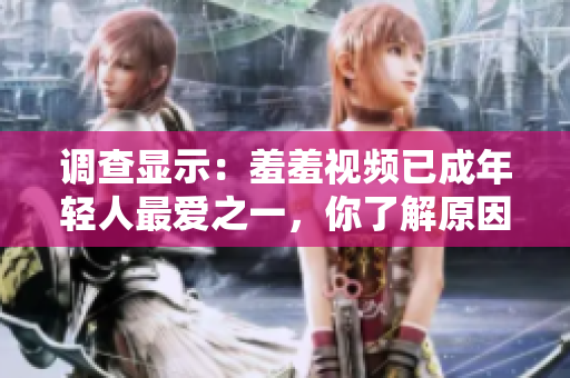调查显示：羞羞视频已成年轻人最爱之一，你了解原因吗？