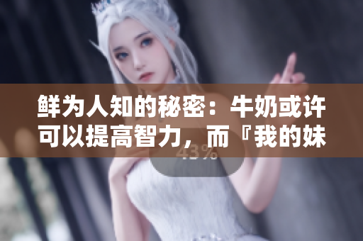 鲜为人知的秘密：牛奶或许可以提高智力，而『我的妹妹』就是一个例证