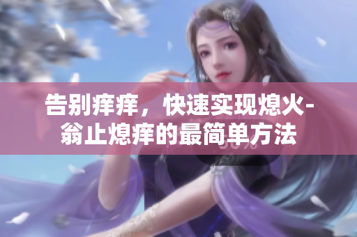 告别痒痒，快速实现熄火-翁止熄痒的最简单方法